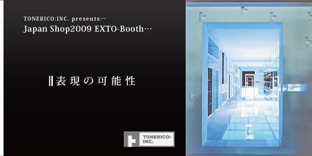 TONERICO:INC.presents Japan Shop2009 EXTO-Booth　表現の可能性